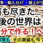 備蓄も尽きた…。その後の世界は？自分で作る方向へ。でもその準備は今しないと、その頃には買えませんよ！では、何を揃えれば良いのか？をご紹介します！