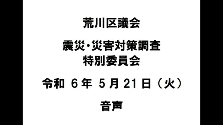 【荒川区議会】震災・災害対策調査特別委員会（令和6年5月21日）