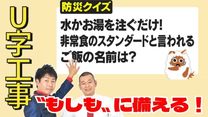 【防災クイズ】水か、お湯を注ぐだけ！スタンダードな非常食のご飯の名前は？　U字工事が全力回答