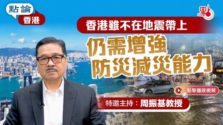 點論香港｜香港雖不在地震帶上  仍需增強防災減災能力 ｜特邀主持：周振基教授