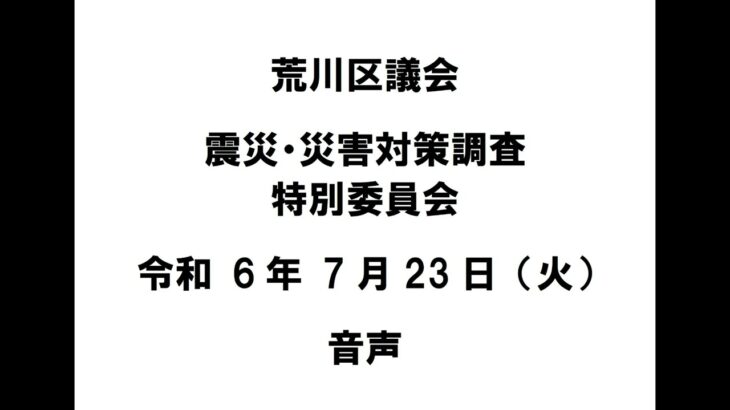 【荒川区議会】震災・災害対策調査特別委員会（令和6年7月23日）