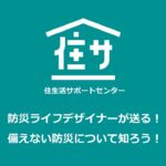 住サPresents「防災ライフデザイナーが送る！備えない防災について知ろう！」