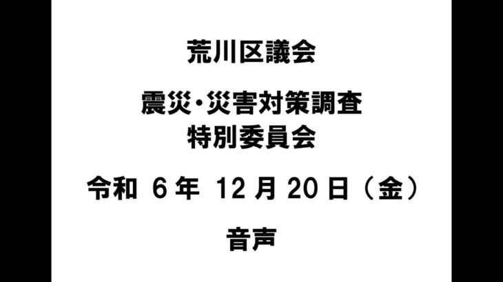 【荒川区議会】震災・災害対策調査特別委員会（令和6年12月20日）